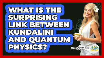 What Is The Surprising Link Between Kundalini And Quantum Physics? - Spiritual Universe Unlocked