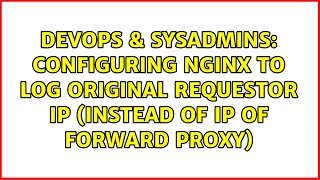 DevOps & SysAdmins: Configuring nginx to log original requestor IP (instead of IP of forward proxy)