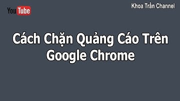Cách Chặn Quảng Cáo Trên Google Chrome | How To Block Ads From Websites On Google Chrome