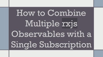 How to Combine Multiple rxjs Observables with a Single Subscription