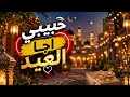 Habibi Eja El Eid 2026 حبيبي اجا العيد 