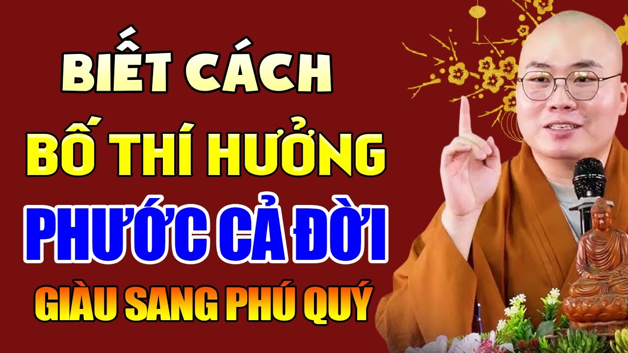 Biết Cách Bố Thí Hưởng Phước Cả Đời , Giàu Sang Phú Quý - Thầy Thích Tâm Đức