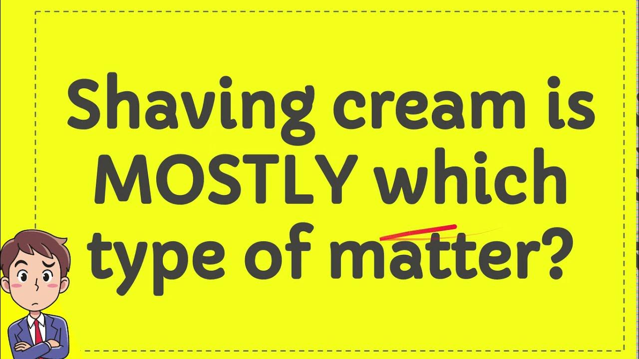 Shaving cream is MOSTLY which type of matter? YouTube