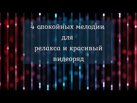 4 спокойных мелодии для релакса и красивый видеоряд. 4 calm melodies for relaxation.