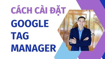 Hướng Dẫn Cách Cài Đặt Google Tag Manager Toàn Tập Mới Nhất 2022