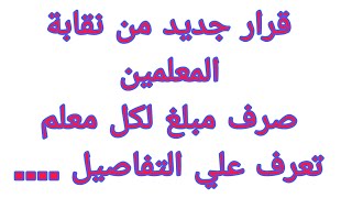 قرار جديد من نقابة المعلمين صرف مبلغ لكل معلم تعرف علي التفاصيل ... | نقابة المهن التعليمية