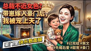完结【上】《大佬不近女色？带娃嫁入豪门后，我被宠上天》被爆未婚生子、黑料满天飞，众人都等着看我被豪门去母留子的笑话，谁知道，我能在大佬的豪宅中开开心心敷面膜   #一口气看完 #小说