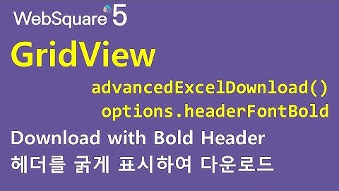 GridView - advancedExcelDownload() & options.useStyle & .headerFontBold | WebSquare5 - Quick Guide