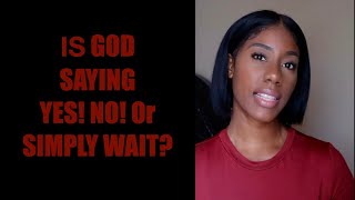 IS GOD SAYING YES, NO or SIMPLY WAIT