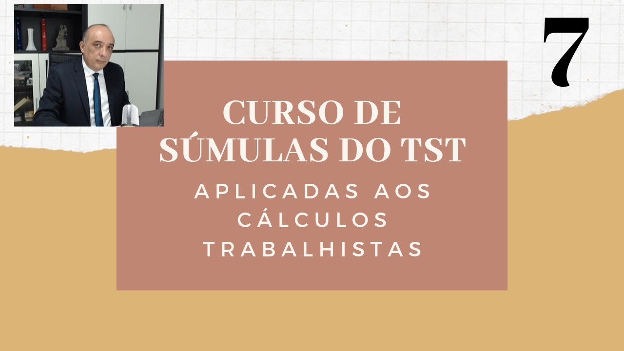 AULA 7 - CURSO DE SÚMULAS DO TST APLICADAS AOS CÁLCULOS TRABALHISTAS