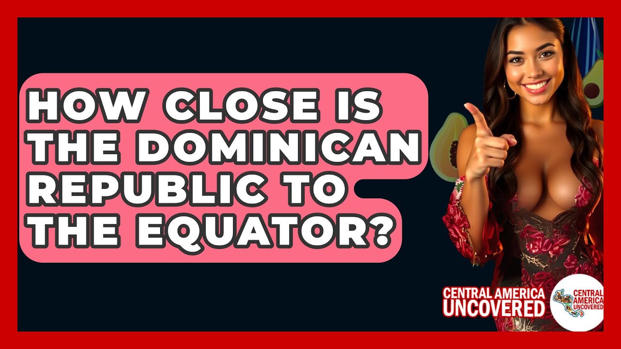How Close Is The Dominican Republic To The Equator? - Central America Uncovered