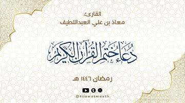 دعاء ختم القرآن للقارئ معاذ بن علي العبداللطيف - رمضان ١٤٤٦هـ