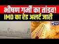 Heatwave india: भारत में आग जैसा मौसम! 42°C से ऊपर तापमान, IMD का रेड अलर्ट जारी! | India News |