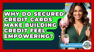 Why Do Secured Credit Cards Make Building Credit Feel Empowering? - Your Guide to Budgeting