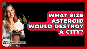 What Size Asteroid Would Destroy A City? - Physics Frontier