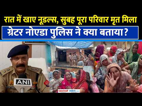 Greater Noida में एक ही परिवार के 5 लोगों की मौत, रात में खाए थे नूडल्स, Police ने क्या बताया?