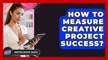 How To Measure Creative Project Success? - Directing Creative Success