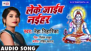 Neha Neharika सुपरहिट KANWAR SONG - लेके जाइब नइहर - DJ Mix Hit Bol Bam Song 2018