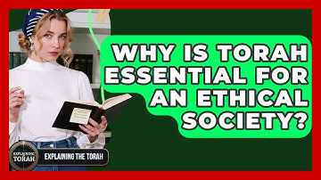 Why Is Torah Essential For An Ethical Society? - Explaining The Torah