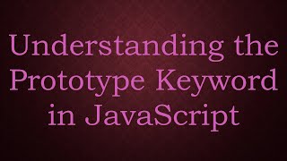 Understanding the Prototype Keyword in JavaScript