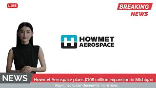 Howmet Aerospace plans $108 million expansion in Michigan