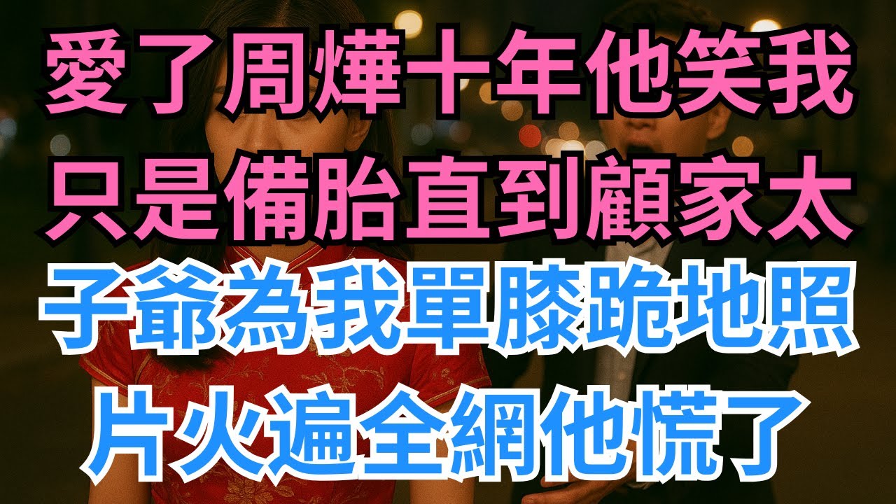 愛了周燁十年，他笑我只是備胎；直到顧家太子爺為我單膝跪地，照片火遍全網，他慌了