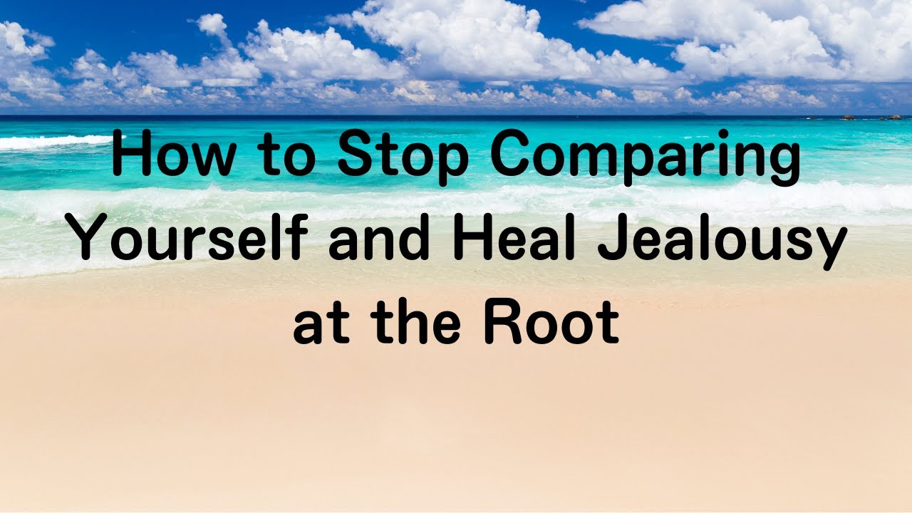 How to Stop Comparing Yourself and Heal Jealousy at the Root