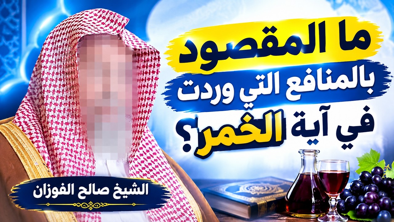 ما المقصود بالمنافع التي وردت في آية الخمر" قل فيهما إثم كبير ومنافع للناس " ؟ الشيخ صالح الفوزان