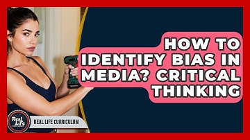 How To Identify Bias In Media? Critical Thinking - Real Life Curriculum