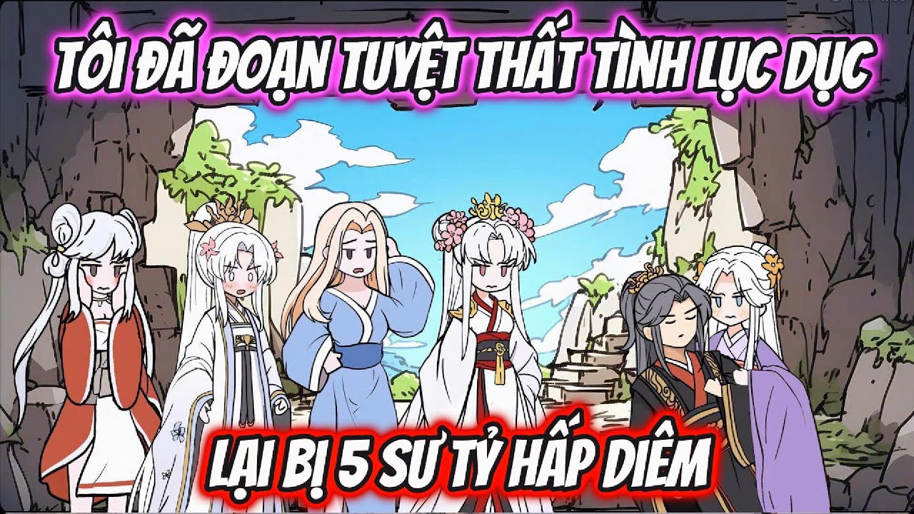 Tôi Đã Đoạn Tuyệt Thất Tình Lục Dục Lại Bị 5 Sư Tỷ Hấp Diêm Full | HH Xuyên Không
