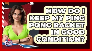 How Do I Keep My Ping Pong Racket in Good Condition?