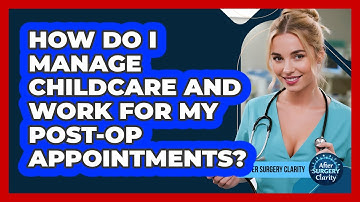 How Do I Manage Childcare And Work For My Post-op Appointments? - After Surgery Clarity
