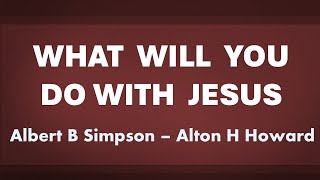 What Will You Do With Jesus  (Howard) - acapella hymn with lyrics