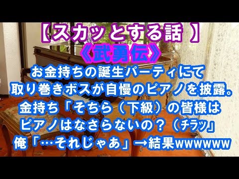 【スカッとする話 】《武勇伝》 お金持ちの誕生パーティにて 取り巻きボスが自慢のピアノを披露。 金持ち「そちら（下級）の皆様は ピアノはなさらないの？（ﾁﾗｯ」 俺「…それじゃあ」→結果wwwwww