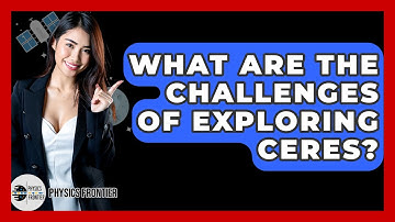 What Are The Challenges Of Exploring Ceres? - Physics Frontier
