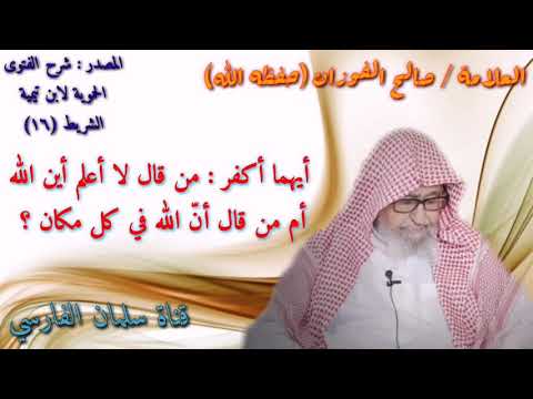 صالح الفوزان : أيهما أكفر من قال لا أعلم أين الله
أم من قال الله في كل مكان ؟