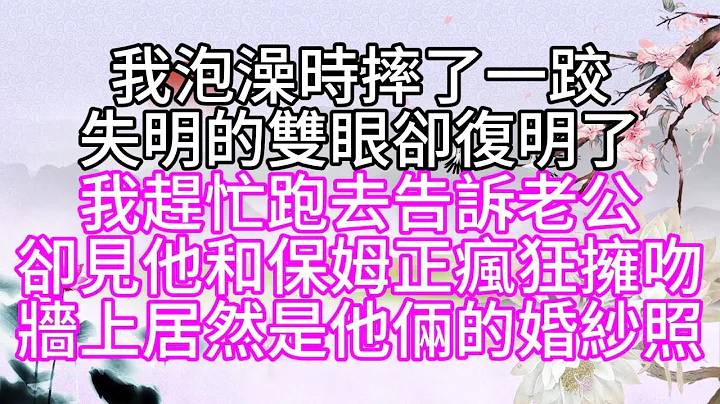 我泡澡时摔了一跤，失明的双眼却复明了，我赶忙跑去告诉老公，却见他和保姆正疯狂拥吻，墙上居然是他俩的婚纱照【幸福人生】 - 天天要闻