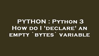 PYTHON : Python 3 How do I 'declare' an empty `bytes` variable