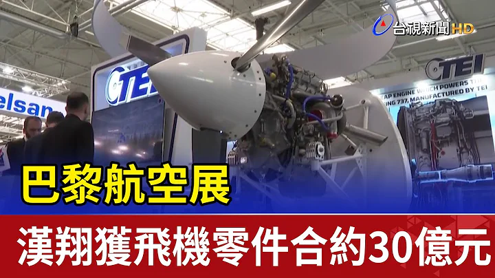 巴黎航空展 汉翔获飞机零件合约30亿元 - 天天要闻