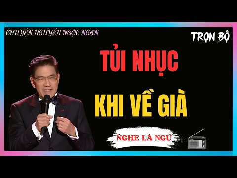 NGHE CHUYỆN NGUYỄN NGỌC NGẠN : TỦI NHỤC KHI VỀ GIÀ | NGHE TRUYỆN ĐÊM KHUYA