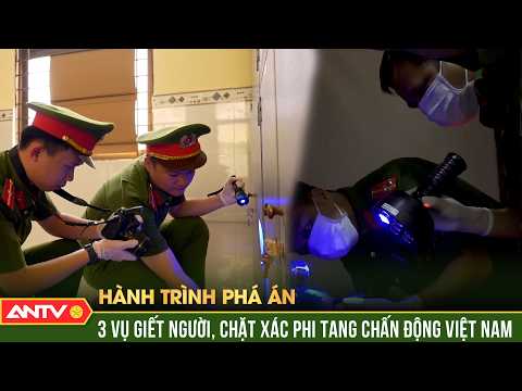 Hành trình phá án: 3 vụ giết người, chặt xác phi tang chấn động Việt Nam | ANTV