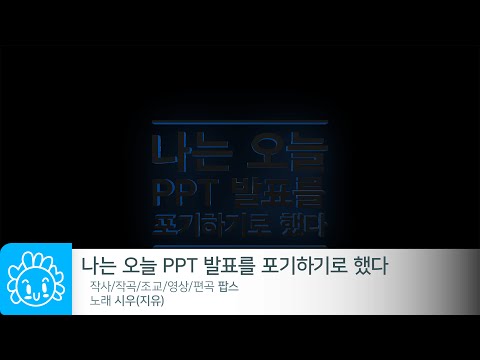 나는 오늘 PPT 발표를 포기하기로 했다 - 시우(지유) / I've just given up my Presentation - SeeWoo(ZeeU)