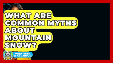 What Are Common Myths About Mountain Snow? - Weather Watchdog