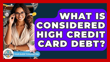 What Is Considered High Credit Card Debt? - Your Guide to Budgeting