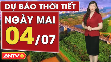 Dự báo thời tiết mới nhất ngày mai 4/7: Bắc Bộ mưa to, Trung Bộ nắng nóng | ANTV