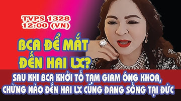 TVPS 1328: Chừng Nào Đến Hai LX Sau Khi BCA Vừa Khởi Tố Tạm Giam Ông Khoa Đang Sống Tại Đức?