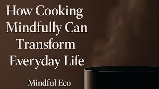 Mindful Cooking: How Presence Transforms Everyday Life