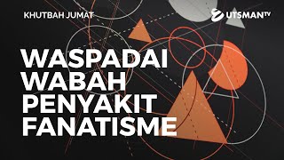 Khutbah Jumat - Waspadai Wabah Penyakit Fanatisme - Ust. Abdullah Zaen, Lc., M.A.