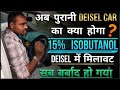1 महीने बाद क्या 1 बार में Deisel कार Start होगा| पुरानी डीज़ल कार का क्या होगा 15% Isobutonol ,E85