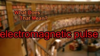 What does electromagnetic pulse mean?
